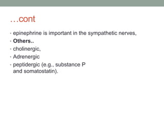 …cont
• epinephrine is important in the sympathetic nerves,
• Others..
• cholinergic,
• Adrenergic
• peptidergic (e.g., substance P
and somatostatin).
 
