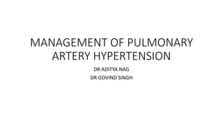 MANAGEMENT OF PULMONARY
ARTERY HYPERTENSION
DR ADITYA NAG
DR GOVIND SINGH
 