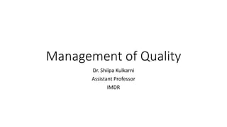 Management of Quality
Dr. Shilpa Kulkarni
Assistant Professor
IMDR
 
