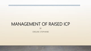 MANAGEMENT OF RAISED ICP
BY
OKELEKE STEPHANIE
 