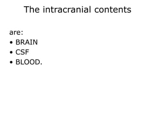 The intracranial contents are: • BRAIN• CSF• BLOOD.