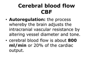 Cerebral blood flowCBFAutoregulation: the process whereby the brain adjusts the intracranial vascular resistance by altering vessel diameter and tone.cerebral blood flow is about 800 ml/min or 20% of the cardiac output.