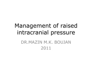 Management of raised
 intracranial pressure
  DR.MAZIN M.K. BOUJAN
          2011
 