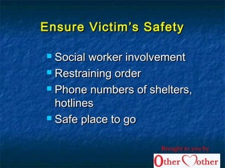 Ensure Victim’s SafetyEnsure Victim’s Safety
 Social worker involvementSocial worker involvement
 Restraining orderRestraining order
 Phone numbers of shelters,Phone numbers of shelters,
hotlineshotlines
 Safe place to goSafe place to go
Brought to you by
 