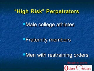““High Risk” PerpetratorsHigh Risk” Perpetrators
Male college athletesMale college athletes
Fraternity membersFraternity members
Men with restraining ordersMen with restraining orders
Brought to you by
 