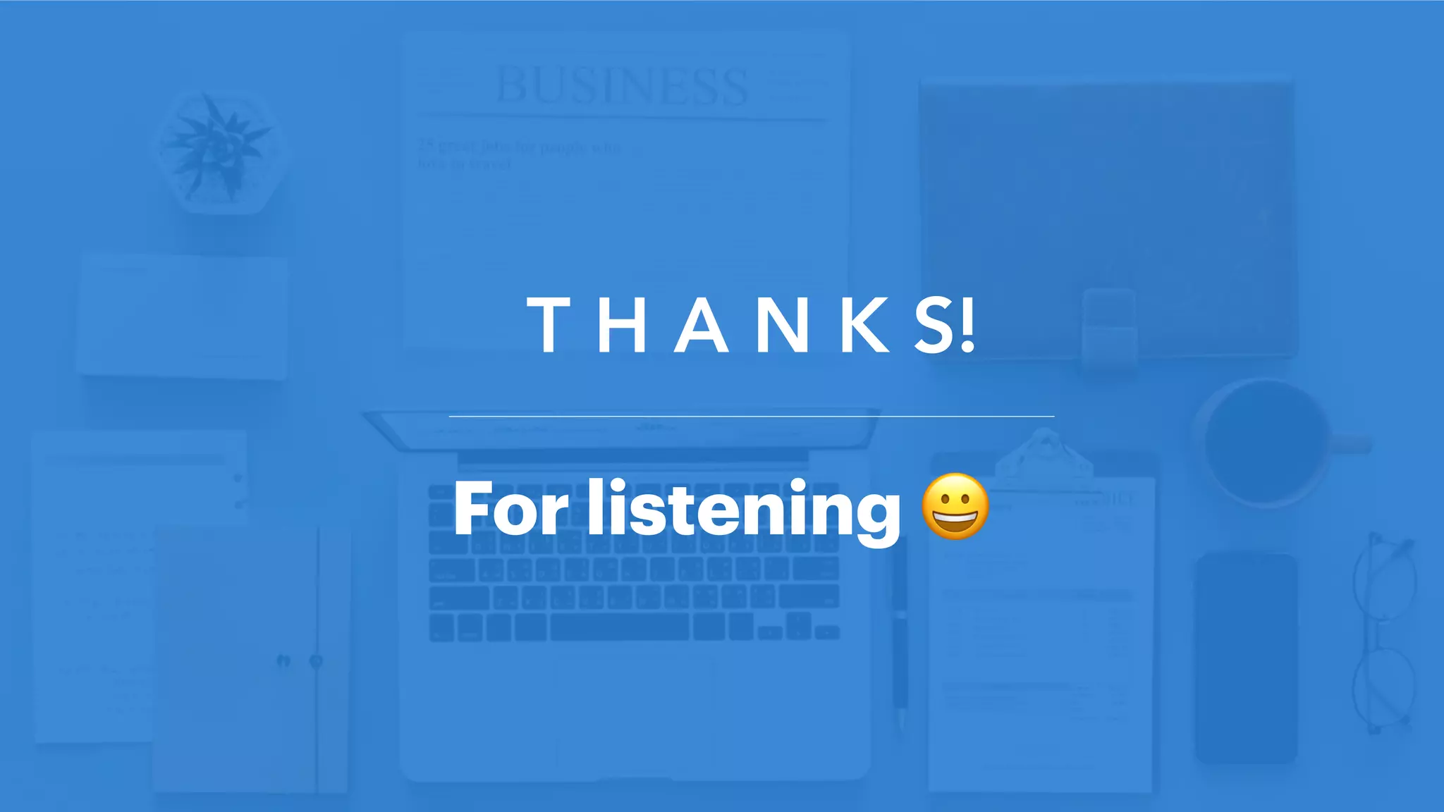 T H A N K S!
For listening 😀
 