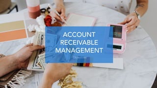 ACCOUNT
RECEIVABLE
MANAGEMENT
Objectives
 