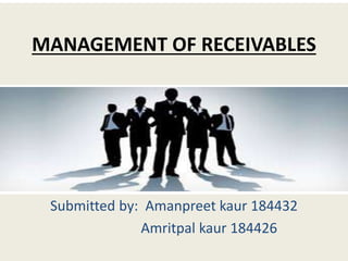 MANAGEMENT OF RECEIVABLES
Submitted by: Amanpreet kaur 184432
Amritpal kaur 184426
 