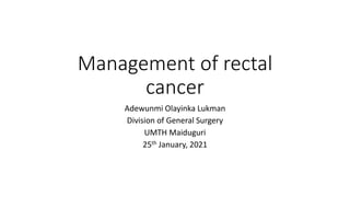 Management of rectal
cancer
Adewunmi Olayinka Lukman
Division of General Surgery
UMTH Maiduguri
25th January, 2021
 