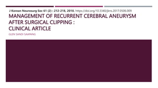 MANAGEMENT OF RECURRENT CEREBRAL ANEURYSM
AFTER SURGICAL CLIPPING :
CLINICAL ARTICLE
GLEN SANDI SAAPANG
J Korean Neurosurg Soc 61 (2) : 212-218, 2018. https://doi.org/10.3340/jkns.2017.0506.009
 