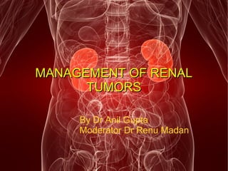 MANAGEMENT OF RENALMANAGEMENT OF RENAL
TUMORSTUMORS
By Dr Anil Gupta
Moderator Dr Renu Madan
 