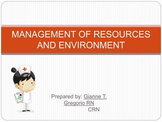 Prepared by: Gianne T.
Gregorio RN
CRN
MANAGEMENT OF RESOURCES
AND ENVIRONMENT
 