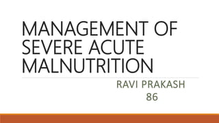 MANAGEMENT OF
SEVERE ACUTE
MALNUTRITION
RAVI PRAKASH
86
 