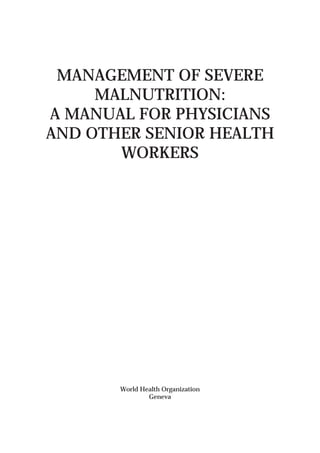 1 Running Head
World Health Organization
Geneva
MANAGEMENT OF SEVERE
MALNUTRITION:
A MANUAL FOR PHYSICIANS
AND OTHER SENIOR HEALTH
WORKERS
 