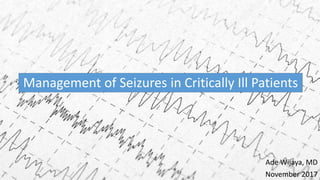 Management of Seizures in Critically Ill Patients
Ade Wijaya, MD
November 2017
 