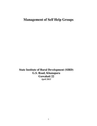 1
Management of Self Help Groups
State Institute of Rural Development (SIRD)
G.S. Road, Khanapara
Guwahati 22
April 2011
 