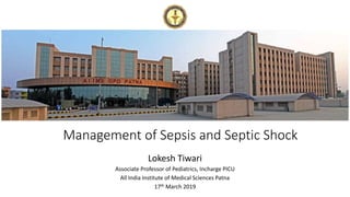 Management of Sepsis and Septic Shock
Lokesh Tiwari
Associate Professor of Pediatrics, Incharge PICU
All India Institute of Medical Sciences Patna
17th March 2019
 