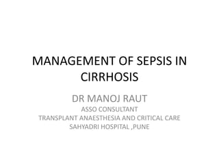 MANAGEMENT OF SEPSIS IN
CIRRHOSIS
DR MANOJ RAUT
ASSO CONSULTANT
TRANSPLANT ANAESTHESIA AND CRITICAL CARE
SAHYADRI HOSPITAL ,PUNE
 