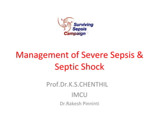 Management of Severe Sepsis & Septic Shock Prof.Dr.K.S.CHENTHIL  IMCU Dr.Rakesh Pinninti 
