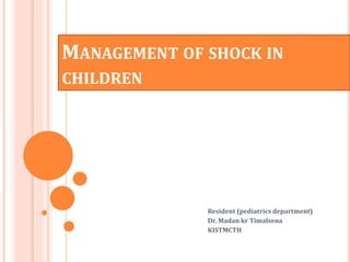 MANAGEMENT OF SHOCK IN
CHILDREN
Resident (pediatrics department)
Dr. Madan kr Timalsena
KISTMCTH
 