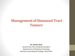Management of Sinonasal Tract
Tumors
Dr. Varshu Goel
Second Year Post-Graduate Resident
Department of Radiation Oncology
Maulana Azad Medical College, New Delhi
 