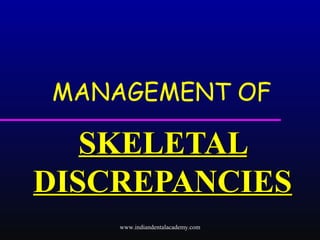 MANAGEMENT OF
SKELETALSKELETAL
DISCREPANCIESDISCREPANCIES
www.indiandentalacademy.com
 