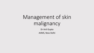 Management of skin
malignancy
Dr Anil Gupta
AIIMS, New Delhi
 