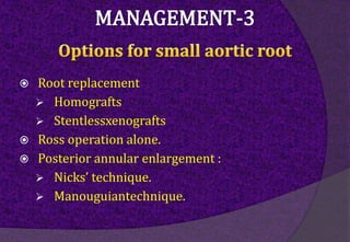  Root replacement
 Homografts
 Stentlessxenografts
 Ross operation alone.
 Posterior annular enlargement :
 Nicks’ technique.
 Manouguiantechnique.
 