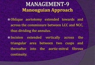  Oblique aortotomy extended towards and
across the commissure between LCC and NCC,
thus dividing the annulus.
 Incision extended vertically across the
triangular area between two cusps and
thereafter into the aortic-mitral fibrous
continuity.
 