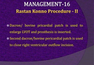  Dacron/ bovine pricardial patch is used to
enlarge LVOT and prosthesis is inserted.
 Second dacron/bovine pericardial patch is used
to close right ventricular outflow incision.
 