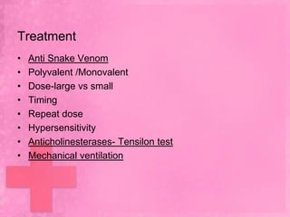 Treatment
•   Anti Snake Venom
•   Polyvalent /Monovalent
•   Dose-large vs small
•   Timing
•   Repeat dose
•   Hypersensitivity
•   Anticholinesterases- Tensilon test
•   Mechanical ventilation
 