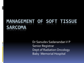 MANAGEMENT OF SOFT TISSUE
SARCOMA
Dr Sanudev SadanandanV P
Senior Registrar
Dept of Radiation Oncology
Baby Memorial Hospital
 