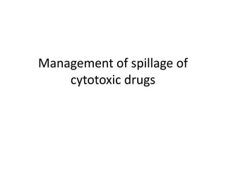 Management of spillage of
cytotoxic drugs
 
