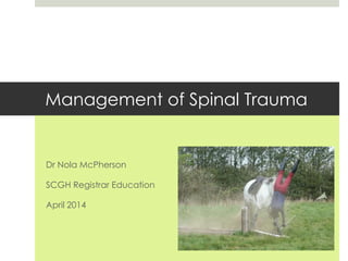 Management of Spinal Trauma
Dr Nola McPherson
SCGH Registrar Education
April 2014
 