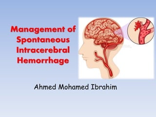 Management of
Spontaneous
Intracerebral
Hemorrhage
Ahmed Mohamed Ibrahim
 