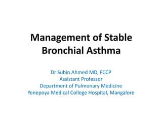 Management of Stable
  Bronchial Asthma
         Dr Subin Ahmed MD, FCCP
             Assistant Professor
    Department of Pulmonary Medicine
Yenepoya Medical College Hospital, Mangalore
 
