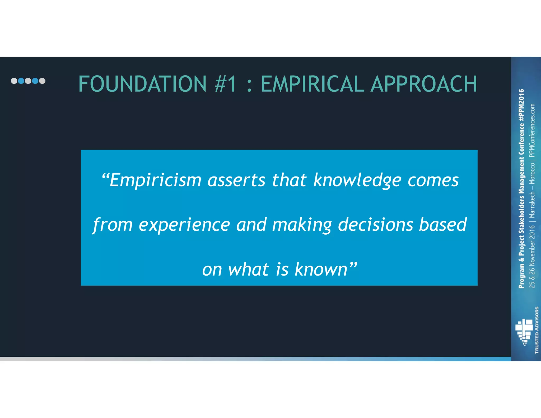“Empiricism asserts that knowledge comes
from experience and making decisions based
on what is known”
FOUNDATION #1 : EMPIRICAL APPROACH
 