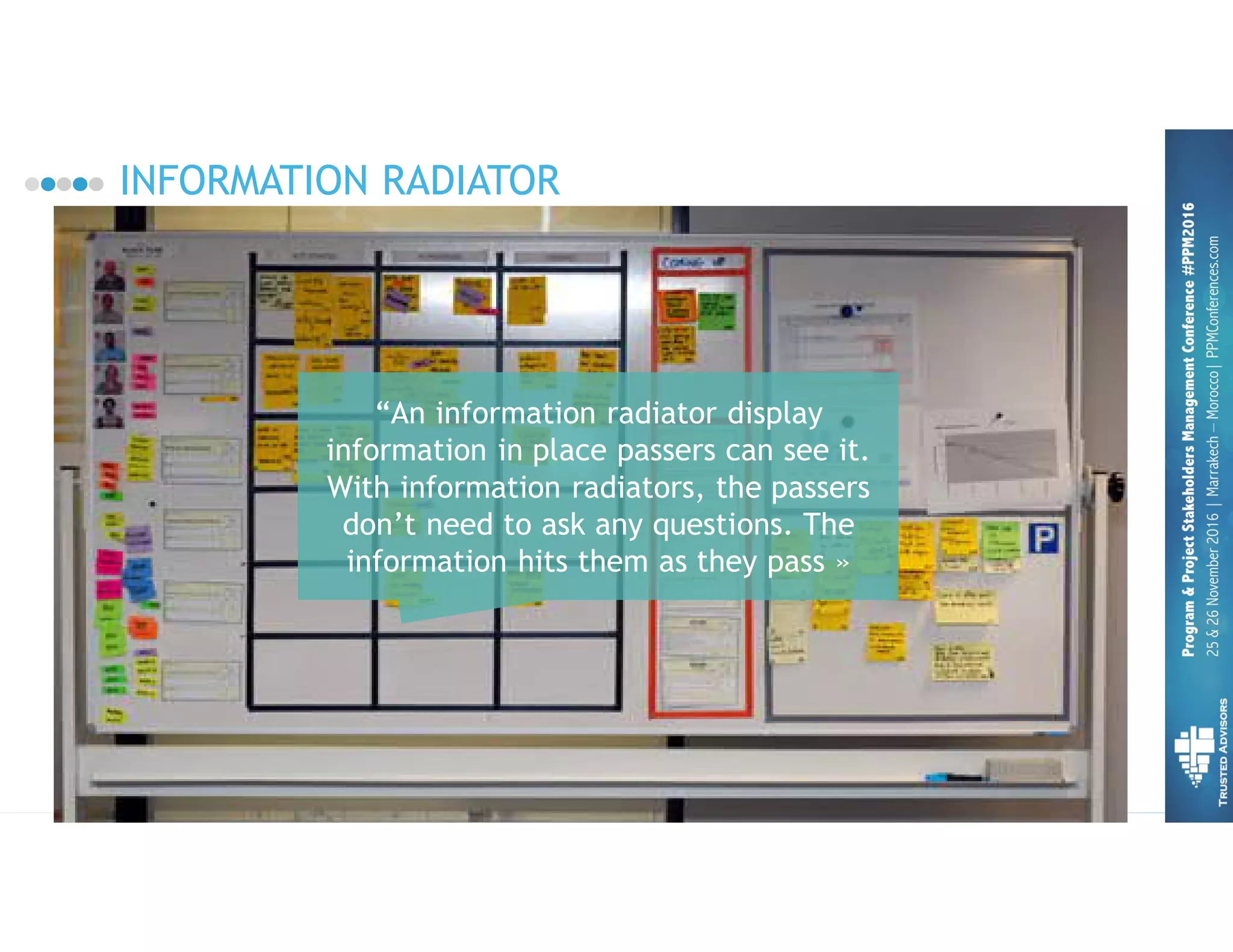 INFORMATION RADIATOR 50
“An information radiator display
information in place passers can see it.
With information radiators, the passers
don’t need to ask any questions. The
information hits them as they pass »
 