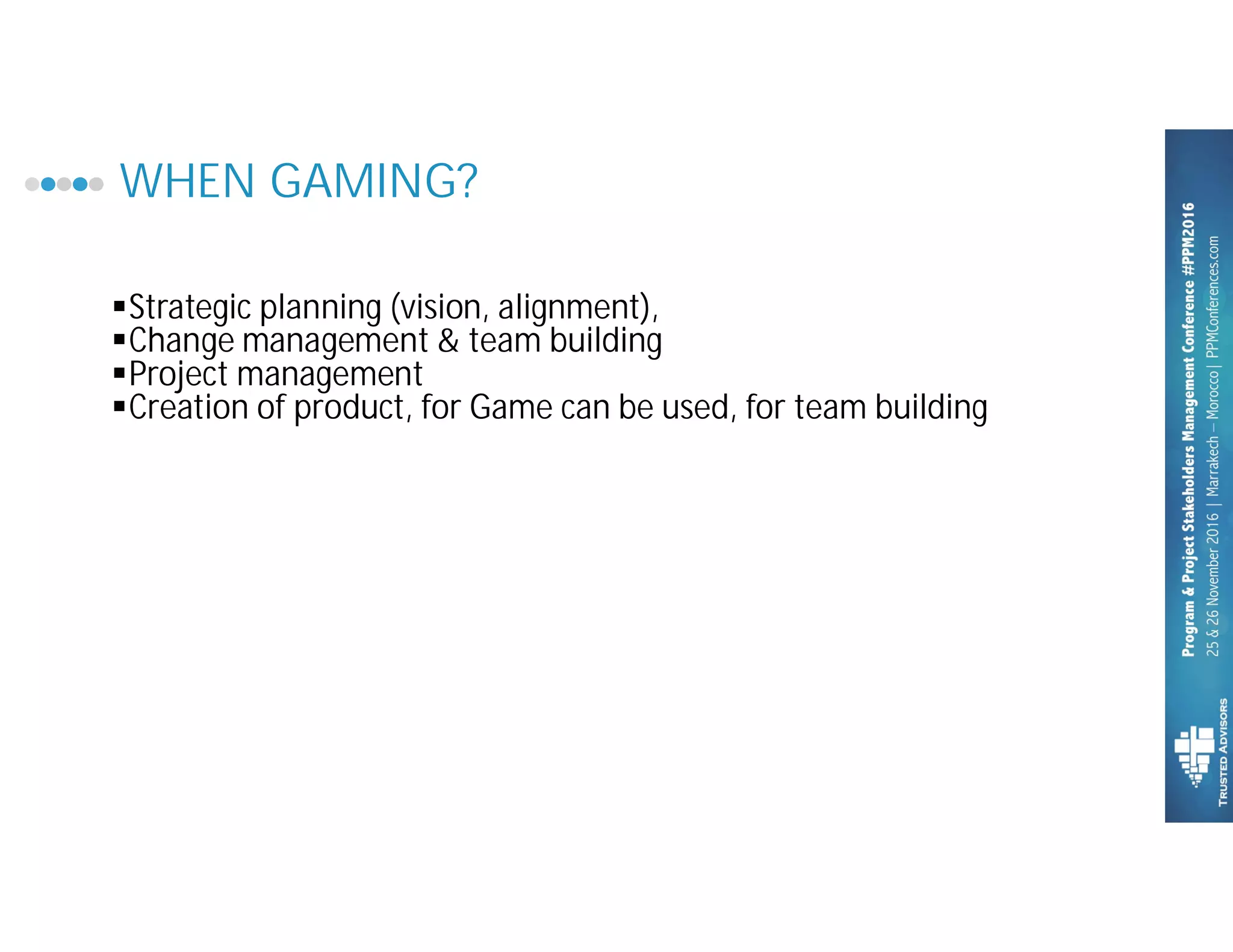 WHEN GAMING?
§Strategic planning (vision, alignment),
§Change management & team building
§Project management
§Creation of product, for Game can be used, for team building
 