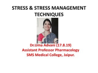 STRESS & STRESS MANAGEMENT
TECHNIQUES
Dr.Uma Advani (17.8.19)
Assistant Professor Pharmacology
SMS Medical College, Jaipur.
 