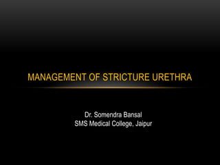 MANAGEMENT OF STRICTURE URETHRA
Dr. Somendra Bansal
SMS Medical College, Jaipur
 