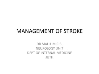 MANAGEMENT OF STROKE
DR MALLUM C.B.
NEUROLOGY UNIT
DEPT OF INTERNAL MEDICINE
JUTH
 