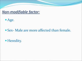 Non-modifiable factor:
 Age.
 Sex- Male are more affected than female.
 Heredity.
 