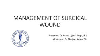 MANAGEMENT OF SURGICAL
WOUND
Presenter: Dr Anand Ujjwal Singh, JR2
Moderator: Dr Abhijeet Kumar Sir
 