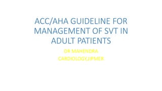 ACC/AHA GUIDELINE FOR
MANAGEMENT OF SVT IN
ADULT PATIENTS
DR MAHENDRA
CARDIOLOGY,JIPMER
 