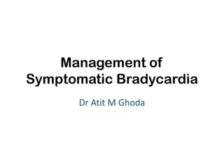Management of
Symptomatic Bradycardia
Dr Atit M Ghoda
 