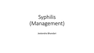 Syphilis
(Management)
Jeetendra Bhandari
 