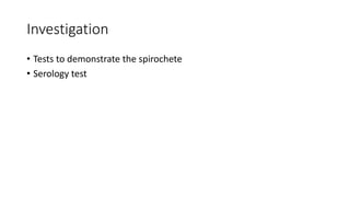 Investigation
• Tests to demonstrate the spirochete
• Serology test
 