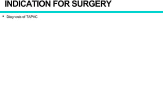 INDICATION FOR SURGERY
• Diagnosis of TAPVC
 