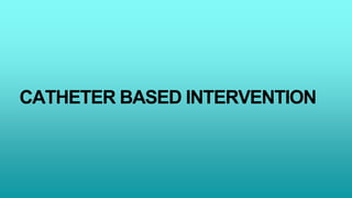 CATHETER BASED INTERVENTION
 